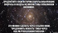 Предлагайте свои истории,секреты,наболевшие вопросы и казусы из жизни. А мы опубликуем анонимно. Это можно сделать через ссылку ниже "Предложить Новость" либо через ask.fm/Podslushano76Region.