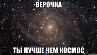 Верочка Ты лучше чем космос