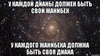 у каждой Дианы должен быть свой Жанибек у каждого Жанибека должна быть своя Диана