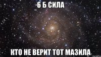 6 Б сила Кто не верит тот мазила