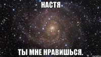 Настя Ты мне нравишься.