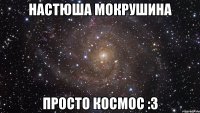 Настюша Мокрушина Просто космос :3