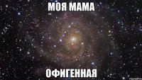 Моя мама Офигенная