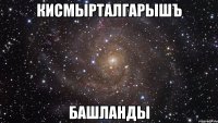 КисмыртАлгарышЪ БАШЛАНДЫ