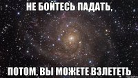 Не бойтесь падать, Потом, вы можете взлететь