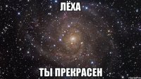 Лёха Ты прекрасен