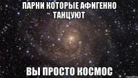 парни которые афигенно танцуют вы просто космос