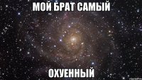 Мой брат самый Охуенный