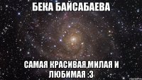 Бека Байсабаева Самая красивая,милая и любимая :3