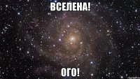 вселена! ого!