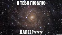 Я тебя люблю Далеер♥♥♥