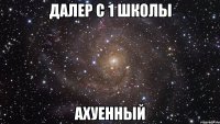 Далер с 1 школы Ахуенный