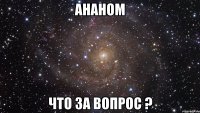 Ананом Что за вопрос ?