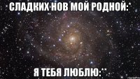 Сладких нов мой родной:* Я ТЕБЯ ЛЮБЛЮ:**