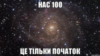 Нас 100 Це тільки початок