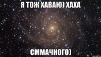 я тож хаваю) хаха сммачного)