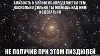 Близость к человеку определяется тем, насколько сильно ты можешь над ним издеваться не получив при этом пиздюлей