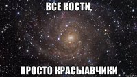 все кости, просто красыавчики