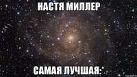 Настя Миллер самая лучшая:*