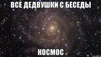 Все дедвушки с беседы КОСМОС