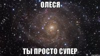 Олеся Ты просто супер