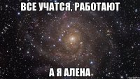 все учатся, работают а я алена