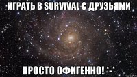 Играть в Survival с друзьями Просто офигенно! *-*