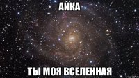 Айка Ты моя вселенная