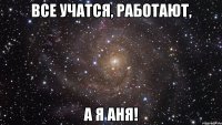 все учатся, работают, а я Аня!