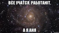 все учатся, работают, а я аня