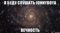 Я буду слушать johnyboya вечность