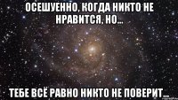 Осешуенно, когда никто не нравится, но... ТЕБЕ ВСЁ РАВНО НИКТО НЕ ПОВЕРИТ...