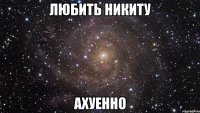 Любить Никиту Ахуенно