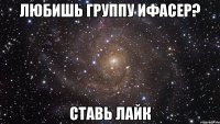 Любишь группу ифасер? Ставь лайк