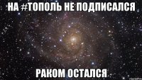 На #Тополь не подписался Раком остался