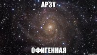 Арзу Офигенная