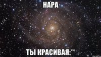 Нара Ты красивая:**