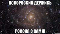 Новороссия ДЕРЖИСЬ Россия с вами!