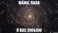 Мама, Папа Я ВАС ЛЮБЛЮ