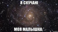 я скучаю моя малышка:*