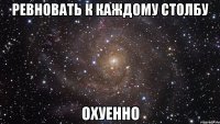 Ревновать к каждому столбу Охуенно