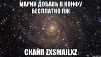 МАРИК ДОБАВЬ В КОНФУ БЕСПЛАТНО ПЖ СКАЙП ZXSMAILXZ