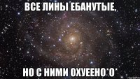 Все Лины Ебанутые, но с ними охуеено*о*