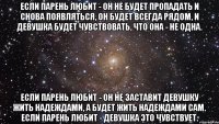 Если парень любит - он не будет пропадать и снова появляться, он будет всегда рядом, и девушка будет чувствовать, что она - не одна. Если парень любит - он не заставит девушку жить надеждами, а будет жить надеждами сам. если парень любит - девушка это чувствует.