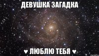 ДЕВУШКА ЗАГАДКА ♥ ЛЮБЛЮ ТЕБЯ ♥