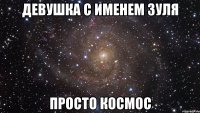 Девушка с именем Зуля Просто космос