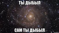 ты дыбыл сам ты дыбыл