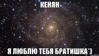 Кенян Я люблю тебя братишка*)