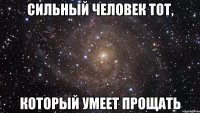 СИЛЬНЫЙ ЧЕЛОВЕК ТОТ, КОТОРЫЙ УМЕЕТ ПРОЩАТЬ