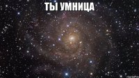 Ты умница 